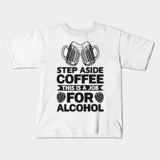 Step aside coffee this is a job for alcohol - Funny Hilarious Meme Satire Simple Black and White Beer Lover Gifts Presents Quotes Sayings Kids T-Shirt